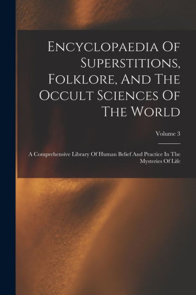 Encyclopaedia Of Superstitions, Folklore, And The Occult Sciences Of The World: A Comprehensive Library Of Human Belief And Practice In The Mysteries Of Life; Volume 3