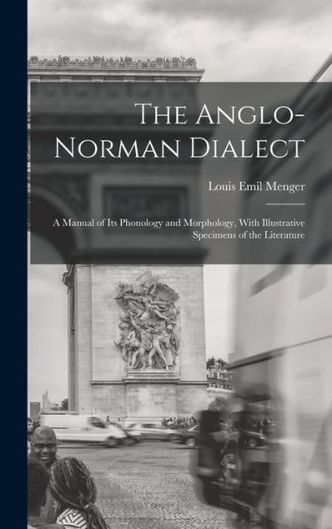 The Anglo-Norman Dialect: A Manual Of Its Phonology And Morphology, With Illustrative Specimens Of The Literature