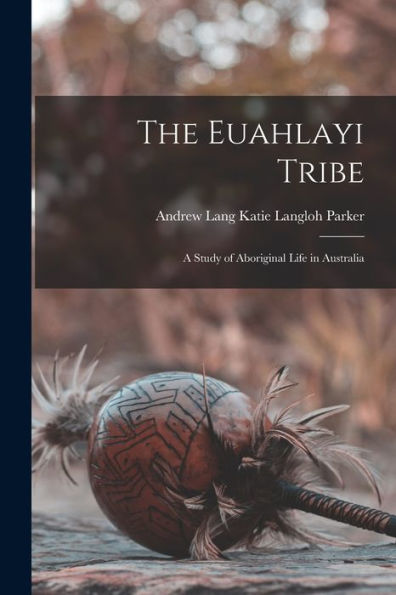 The Euahlayi Tribe: A Study Of Aboriginal Life In Australia
