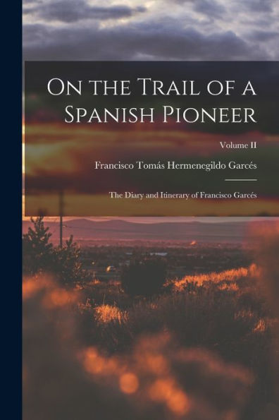 On The Trail Of A Spanish Pioneer: The Diary And Itinerary Of Francisco Garcés; Volume Ii