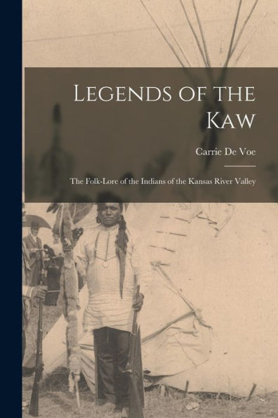 Legends Of The Kaw: The Folk-Lore Of The Indians Of The Kansas River Valley