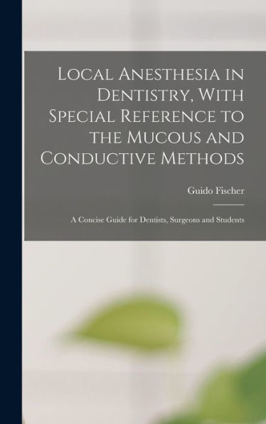 Local Anesthesia In Dentistry, With Special Reference To The Mucous And Conductive Methods: A Concise Guide For Dentists, Surgeons And Students