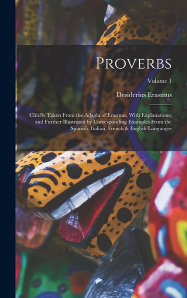Proverbs: Chiefly Taken From The Adagia Of Erasmus, With Explanations; And Further Illustrated By Corresponding Examples From The Spanish, Italian, French & English Languages; Volume 1