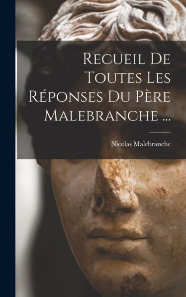 Recueil De Toutes Les Réponses Du Père Malebranche ... (French Edition)