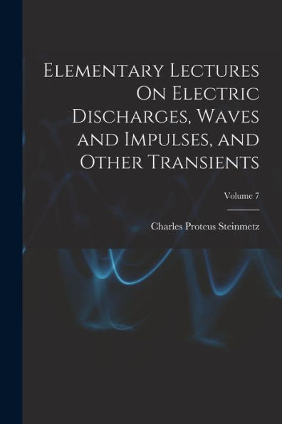 Elementary Lectures On Electric Discharges, Waves And Impulses, And Other Transients; Volume 7