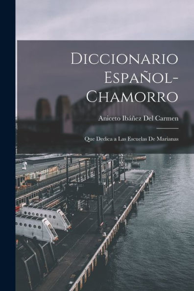 Diccionario Español-Chamorro: Que Dedica A Las Escuelas De Marianas (Spanish Edition)