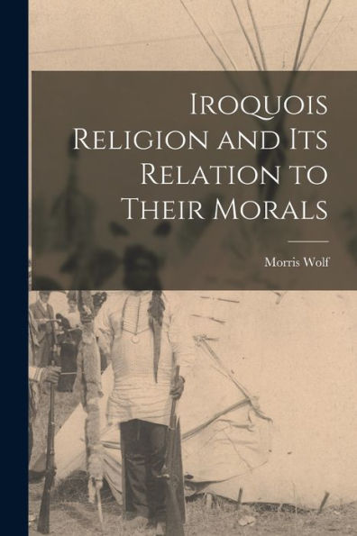 Iroquois Religion And Its Relation To Their Morals