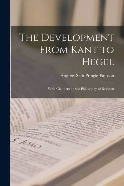 The Development From Kant To Hegel: With Chapters On The Philosophy Of Religion