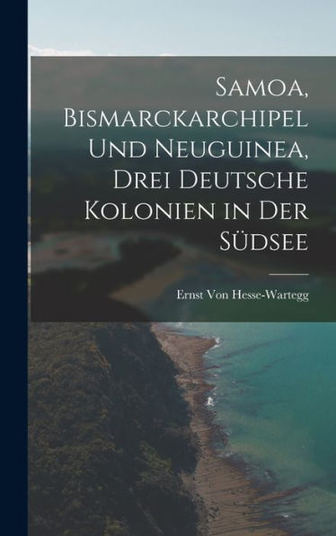 Samoa, Bismarckarchipel Und Neuguinea, Drei Deutsche Kolonien In Der Südsee (German Edition)