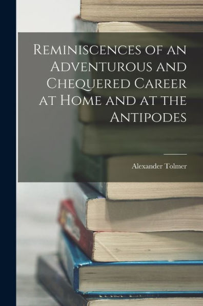 Reminiscences Of An Adventurous And Chequered Career At Home And At The Antipodes