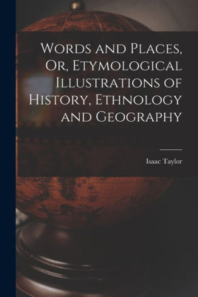 Words And Places, Or, Etymological Illustrations Of History, Ethnology And Geography