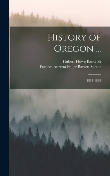 History Of Oregon ...: 1834-1848