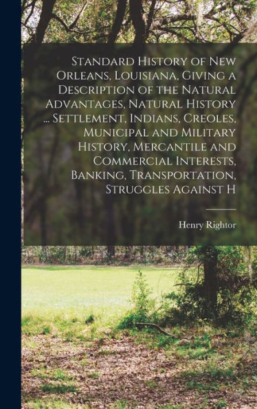Standard History Of New Orleans, Louisiana, Giving A Description Of The Natural Advantages, Natural History ... Settlement, Indians, Creoles, ... Banking, Transportation, Struggles Against H
