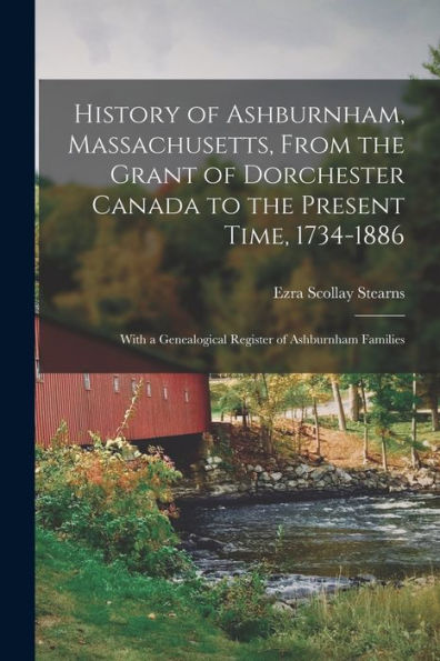 History Of Ashburnham, Massachusetts, From The Grant Of Dorchester Canada To The Present Time, 1734-1886: With A Genealogical Register Of Ashburnham Families