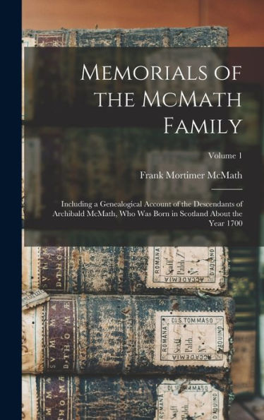 Memorials Of The Mcmath Family; Including A Genealogical Account Of The Descendants Of Archibald Mcmath, Who Was Born In Scotland About The Year 1700; Volume 1