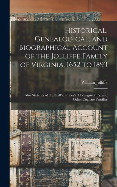 Historical, Genealogical, And Biographical Account Of The Jolliffe Family Of Virginia, 1652 To 1893: Also Sketches Of The Neill'S, Janney'S, Hollingsworth'S, And Other Cognate Families