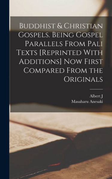 Buddhist & Christian Gospels. Being Gospel Parallels From Pali Texts [Reprinted With Additions] Now First Compared From The Originals