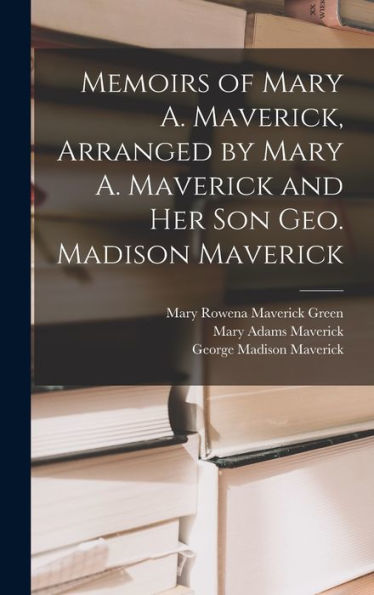 Memoirs Of Mary A. Maverick, Arranged By Mary A. Maverick And Her Son Geo. Madison Maverick