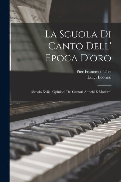 La Scuola Di Canto Dell' Epoca D'Oro: (Secolo Xvii): Opinioni De' Cantori Antichi E Moderni (Italian Edition)