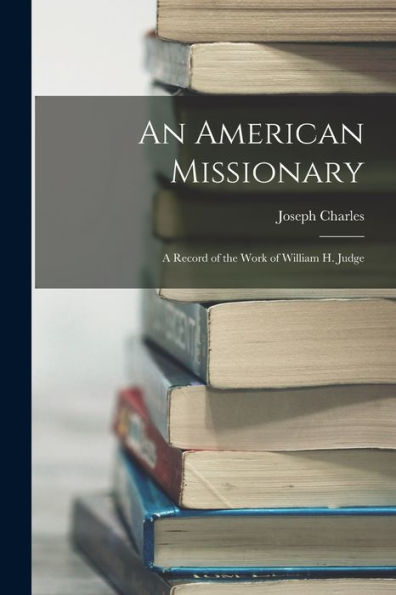 An American Missionary: A Record Of The Work Of William H. Judge