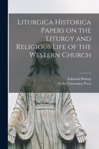 Liturgica Historica Papers On The Liturgy And Religious Life Of The Western Church