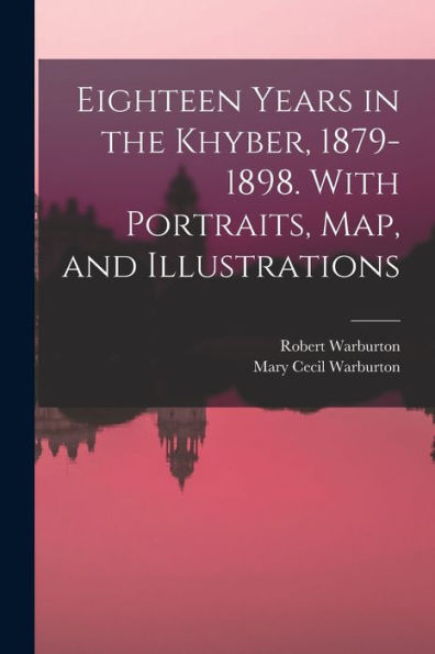 Eighteen Years In The Khyber, 1879-1898. With Portraits, Map, And Illustrations