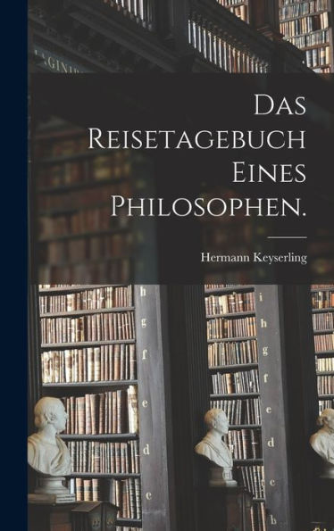 Das Reisetagebuch Eines Philosophen. (German Edition)