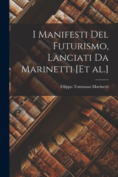 I Manifesti Del Futurismo, Lanciati Da Marinetti [Et Al.] (Italian Edition)