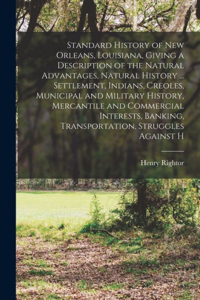 Standard History Of New Orleans, Louisiana, Giving A Description Of The Natural Advantages, Natural History ... Settlement, Indians, Creoles, ... Banking, Transportation, Struggles Against H