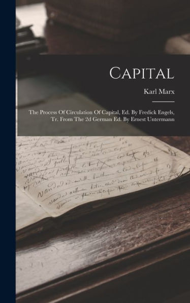 Capital: The Process Of Circulation Of Capital, Ed. By Fredick Engels, Tr. From The 2D German Ed. By Ernest Untermann