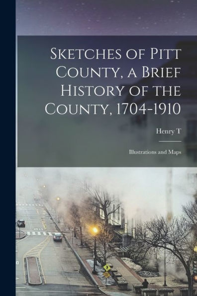 Sketches Of Pitt County, A Brief History Of The County, 1704-1910; Illustrations And Maps