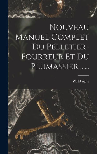 Nouveau Manuel Complet Du Pelletier-Fourreur Et Du Plumassier ...... (French Edition)
