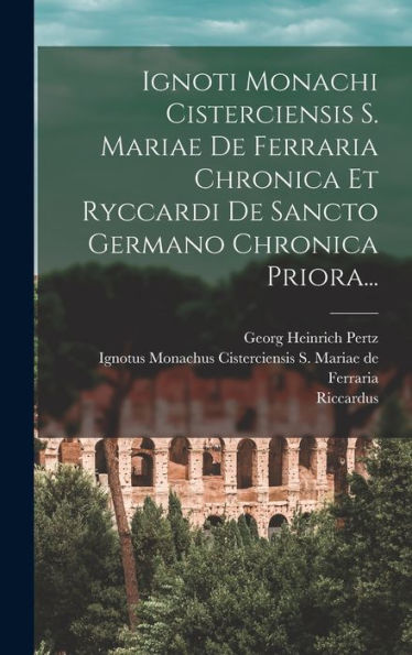 Ignoti Monachi Cisterciensis S. Mariae De Ferraria Chronica Et Ryccardi De Sancto Germano Chronica Priora... (Latin Edition)