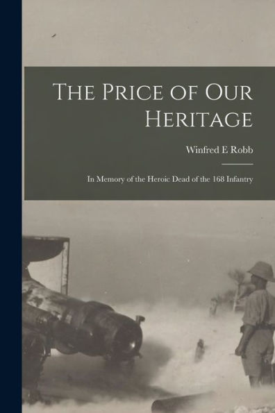 The Price Of Our Heritage; In Memory Of The Heroic Dead Of The 168 Infantry
