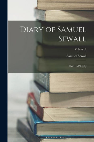 Diary Of Samuel Sewall: 1674-1729. [-3]; Volume 1