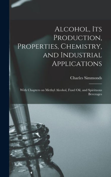Alcohol, Its Production, Properties, Chemistry, And Industrial Applications; With Chapters On Methyl Alcohol, Fusel Oil, And Spirituous Beverages