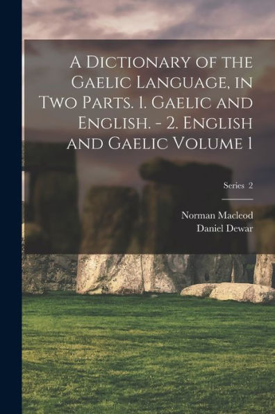 A Dictionary Of The Gaelic Language, In Two Parts. 1. Gaelic And English. - 2. English And Gaelic Volume 1; Series 2