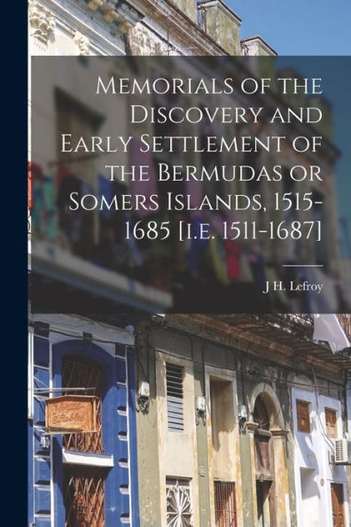 Memorials Of The Discovery And Early Settlement Of The Bermudas Or Somers Islands, 1515-1685 [I.E. 1511-1687]
