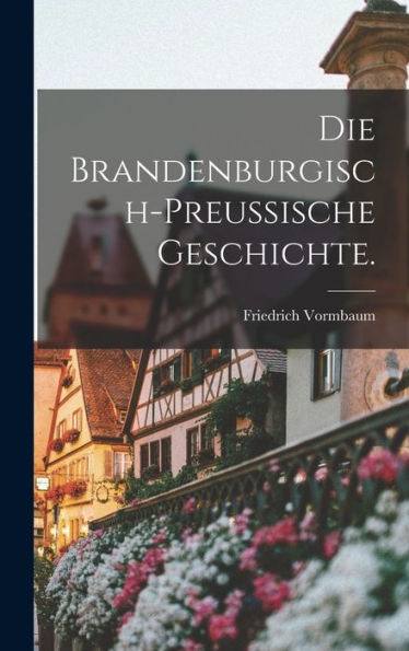 Die Brandenburgisch-Preussische Geschichte. (German Edition)