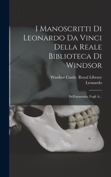 I Manoscritti Di Leonardo Da Vinci Della Reale Biblioteca Di Windsor: Dell'Anatomia, Fogli A... (Italian Edition)