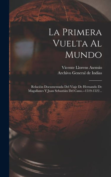 La Primera Vuelta Al Mundo: Relación Documentada Del Viaje De Hernando De Magallanes Y Juan Sebastián Del Cano.--1519-1522... (Spanish Edition)