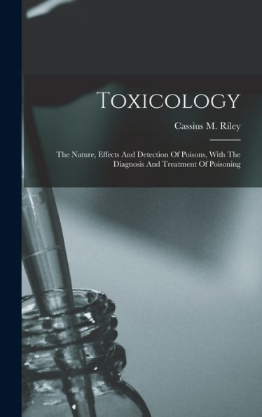 Toxicology: The Nature, Effects And Detection Of Poisons, With The Diagnosis And Treatment Of Poisoning