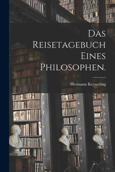 Das Reisetagebuch Eines Philosophen. (German Edition)