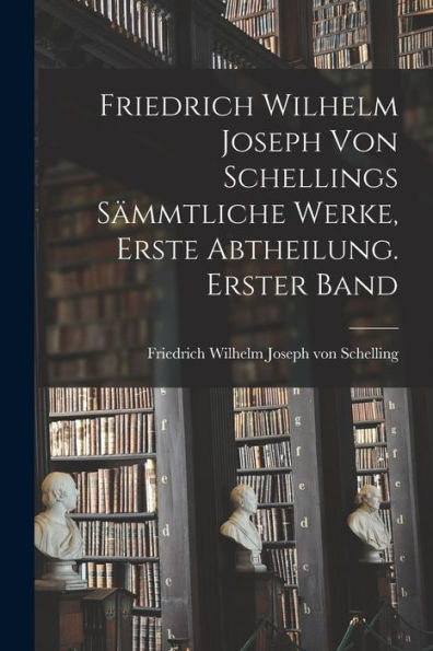 Friedrich Wilhelm Joseph Von Schellings Sämmtliche Werke, Erste Abtheilung. Erster Band (German Edition)