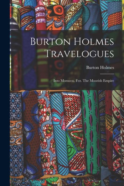 Burton Holmes Travelogues: Into Morocco. Fez. The Moorish Empire