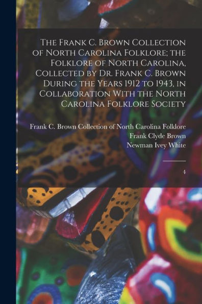 The Frank C. Brown Collection Of North Carolina Folklore; The Folklore Of North Carolina, Collected By Dr. Frank C. Brown During The Years 1912 To ... With The North Carolina Folklore Society: 4