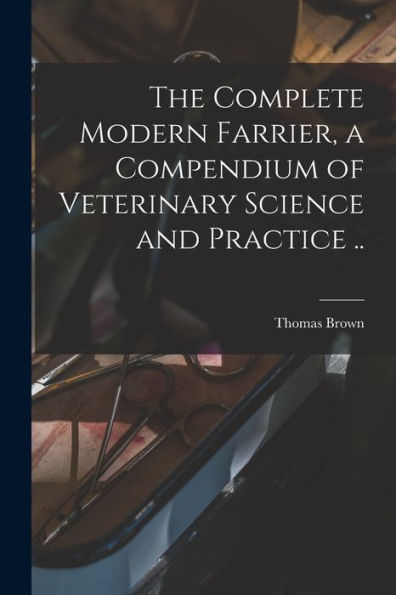 The Complete Modern Farrier, A Compendium Of Veterinary Science And Practice ..
