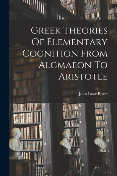 Greek Theories Of Elementary Cognition From Alcmaeon To Aristotle
