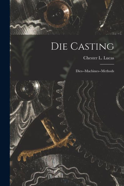 Die Casting: Dies--Machines--Methods