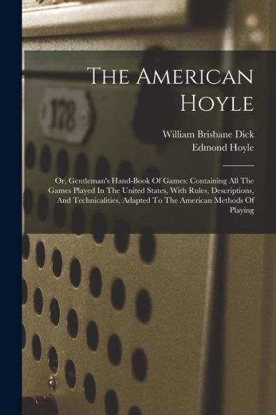 The American Hoyle: Or, Gentleman'S Hand-Book Of Games: Containing All The Games Played In The United States, With Rules, Descriptions, And Technicalities, Adapted To The American Methods Of Playing